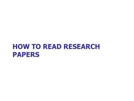 HOW TO READ RESEARCH PAPERS. Before that: How to read a book 1940 classic by Mortimer Adler Revised and coauthored by Charles Van Doren in 1972 Guidelines.