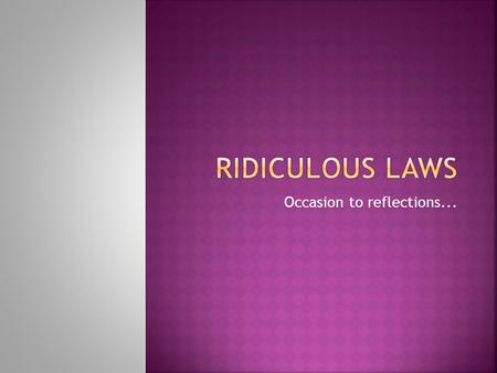 Occasion to reflections.... Some of these laws are ridiculous, as from the moment of their acceptance has passed a lot of time and life there was absolutely.