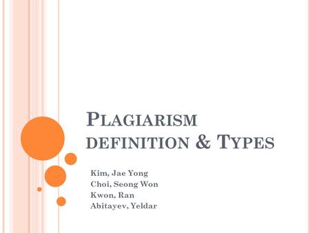 P LAGIARISM DEFINITION & T YPES Kim, Jae Yong Choi, Seong Won Kwon, Ran Abitayev, Yeldar.