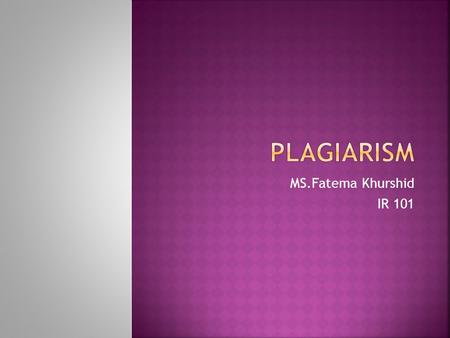 MS.Fatema Khurshid IR 101.  Plagiarism is defined in dictionaries as the wrongful appropriation, close imitation, or purloining and publication