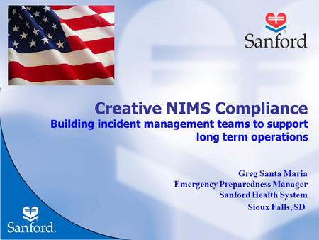 Creative NIMS Compliance Building incident management teams to support long term operations Greg Santa Maria Emergency Preparedness Manager Sanford Health.