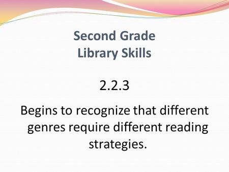 Second Grade Library Skills 2.2.3 Begins to recognize that different genres require different reading strategies.