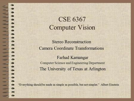 CSE 6367 Computer Vision Stereo Reconstruction Camera Coordinate Transformations “Everything should be made as simple as possible, but not simpler.” Albert.