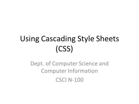 Using Cascading Style Sheets (CSS) Dept. of Computer Science and Computer Information CSCI N-100.