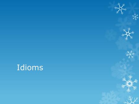 Idioms. Define Idioms: Idioms are a phrase that have a different meaning then what your actually mean like: “I’ll keep going until the cows come home”,