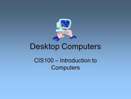 Desktop Computers CIS100 – Introduction to Computers.