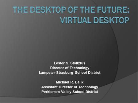 Lester S. Stoltzfus Director of Technology Lampeter-Strasburg School District Michael R. Balik Assistant Director of Technology Perkiomen Valley School.