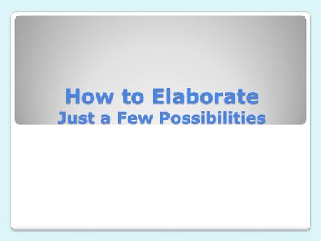 How to Elaborate Just a Few Possibilities. Change Some Verbs The boy ran to school. ◦The boy skipped to school. ◦The boy hopped to school. ◦The boy bounced.