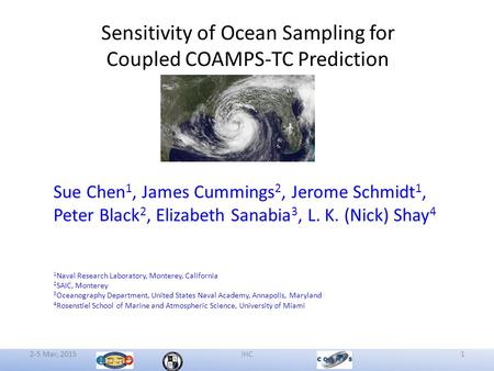 2-5 Mar, 2015IHC1 Sensitivity of Ocean Sampling for Coupled COAMPS-TC Prediction Sue Chen 1, James Cummings 2, Jerome Schmidt 1, Peter Black 2, Elizabeth.