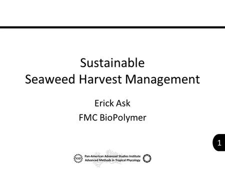 1 Sustainable Seaweed Harvest Management Erick Ask FMC BioPolymer.