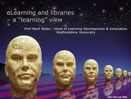 JISC-CNI July 2004 eLearning and libraries – a “learning” view Prof Mark Stiles – Head of Learning Development & Innovation Staffordshire University.