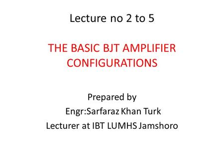 Lecture no 2 to 5 THE BASIC BJT AMPLIFIER CONFIGURATIONS