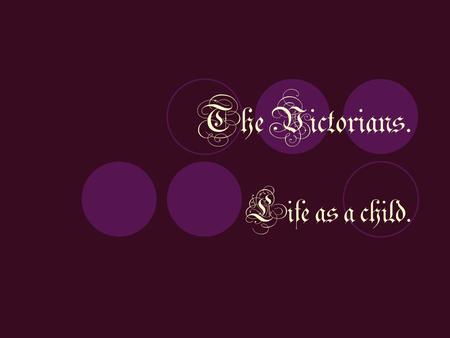 The Victorians. Life as a child.. Life was not the same for all children during the Victorian times. The kind of life a child had in the Victorian times.