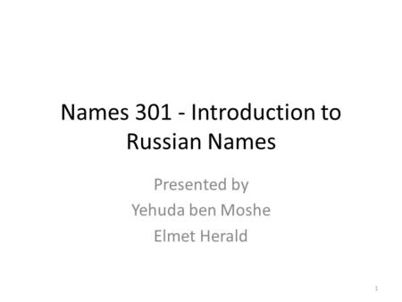 Names 301 - Introduction to Russian Names Presented by Yehuda ben Moshe Elmet Herald 1.