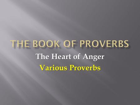 The Heart of Anger Various Proverbs.  We have seen that the book of Proverbs was written to give us wisdom and that wisdom is what gives us the skill.