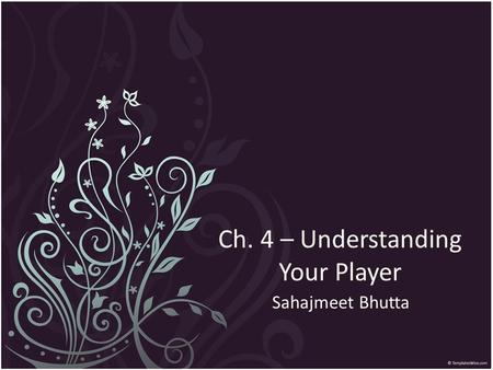 Ch. 4 – Understanding Your Player Sahajmeet Bhutta.