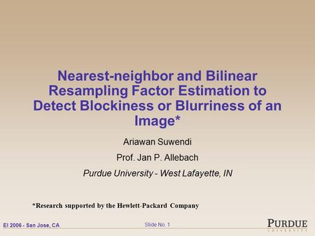 EI 2006 - San Jose, CA Slide No. 1 Nearest-neighbor and Bilinear Resampling Factor Estimation to Detect Blockiness or Blurriness of an Image* Ariawan Suwendi.