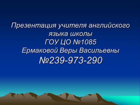 Презентация учителя английского языка школы ГОУ ЦО №1085 Ермаковой Веры Васильевны №239-973-290.