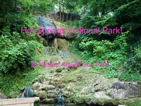 Hot Springs National Park! By: Sarah, Maura, and Faith.