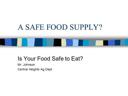 A SAFE FOOD SUPPLY? Is Your Food Safe to Eat? Mr. Johnson Central Heights Ag Dept.