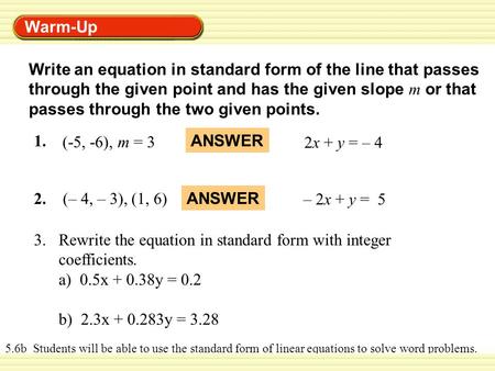 Warm-Up Write an equation in standard form of the line that passes through the given point and has the given slope m or that passes through the two given.