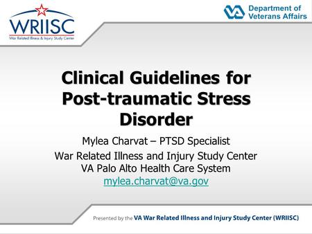 Clinical Guidelines for Post-traumatic Stress Disorder Mylea Charvat – PTSD Specialist War Related Illness and Injury Study Center VA Palo Alto Health.