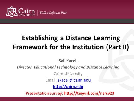 Establishing a Distance Learning Framework for the Institution (Part II) Sali Kaceli Director, Educational Technology and Distance Learning Cairn University.