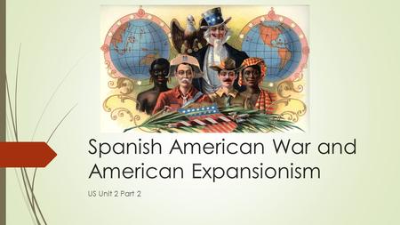 Spanish American War and American Expansionism US Unit 2 Part 2.