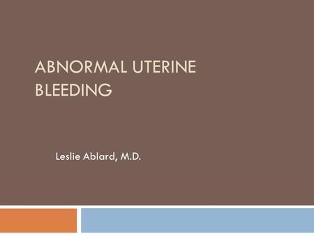 ABNORMAL UTERINE BLEEDING Leslie Ablard, M.D.. Quiz  1. True or False  Most women would say periods are AWESOME!! FALSE  2. True or False  ABNORMAL.