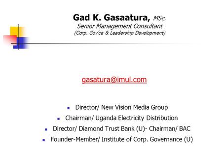 Gad K. Gasaatura, MSc. Senior Management Consultant (Corp. Gov’ce & Leadership Development) Director/ New Vision Media Group Chairman/