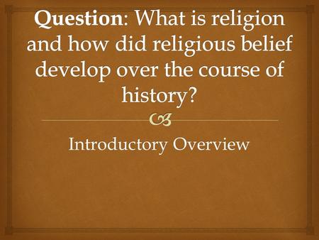 Introductory Overview.   The belief in divine being(s) and practices (rituals) and moral codes (ethics) that result from that belief.  BELIEFS give.