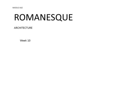 MIDDLE AGE ROMANESQUE ARCHITECTURE Week 10. “Romanesque” describes Western European architecture from the late 10th to the 12th century. The term Romanesque.