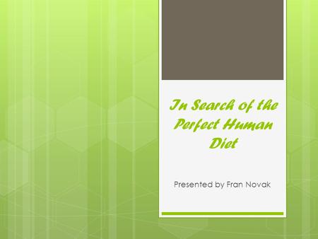 In Search of the Perfect Human Diet Presented by Fran Novak.