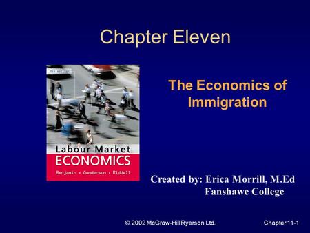 © 2002 McGraw-Hill Ryerson Ltd.Chapter 11-1 Chapter Eleven The Economics of Immigration Created by: Erica Morrill, M.Ed Fanshawe College.