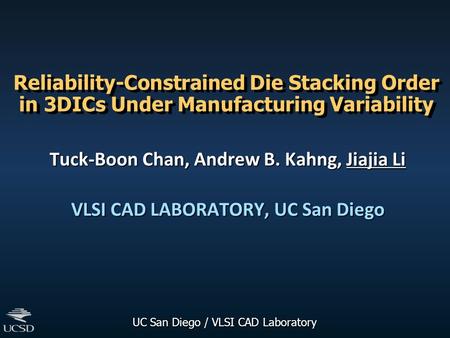 UC San Diego / VLSI CAD Laboratory Reliability-Constrained Die Stacking Order in 3DICs Under Manufacturing Variability Tuck-Boon Chan, Andrew B. Kahng,