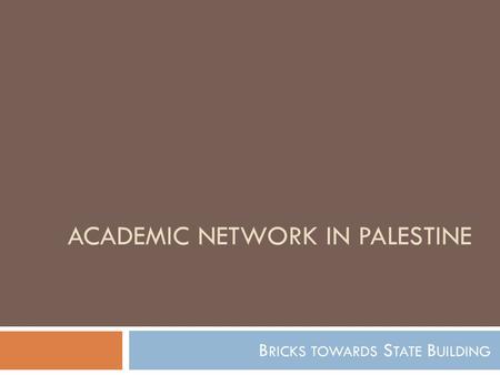 ACADEMIC NETWORK IN PALESTINE B RICKS TOWARDS S TATE B UILDING.