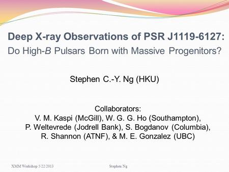 Deep X-ray Observations of PSR J1119-6127: Do High-B Pulsars Born with Massive Progenitors? Stephen C.-Y. Ng (HKU) Collaborators: V. M. Kaspi (McGill),