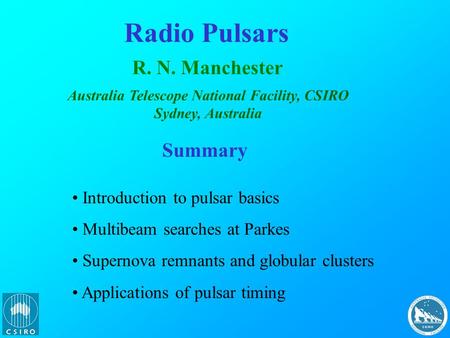 Radio Pulsars R. N. Manchester Australia Telescope National Facility, CSIRO Sydney, Australia Summary Introduction to pulsar basics Multibeam searches.