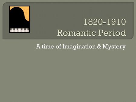 A time of Imagination & Mystery. Emotion-filled Music Reaction against Classical Period A new sense of Political & Artistic Freedom Industrial Revolution.