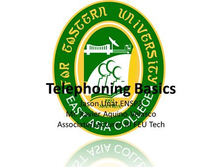 Telephoning Basics Jason Unat ENSP2 Mr. Xavier Aquino Velasco Associate/Lecturer III FEU Tech.