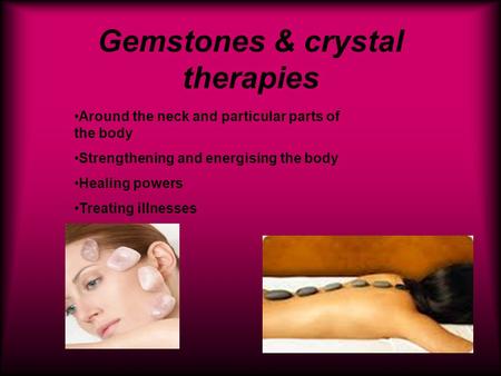 Gemstones & crystal therapies Around the neck and particular parts of the body Strengthening and energising the body Healing powers Treating illnesses.