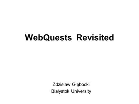 WebQuests Revisited Zdzisław Głębocki Białystok University.