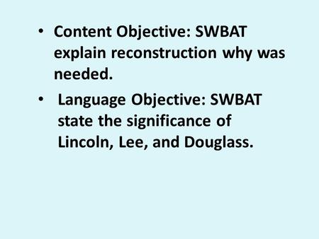 Content Objective: SWBAT explain reconstruction why was needed. Language Objective: SWBAT state the significance of Lincoln, Lee, and Douglass.