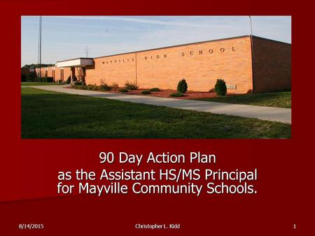 8/14/2015Christopher L. Kidd1 90 Day Action Plan as the Assistant HS/MS Principal for Mayville Community Schools.