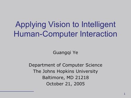 1 Applying Vision to Intelligent Human-Computer Interaction Guangqi Ye Department of Computer Science The Johns Hopkins University Baltimore, MD 21218.