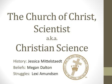 The Church of Christ, Scientist a.k.a. Christian Science History: Jessica Mittelstaedt Beliefs: Megan Dalton Struggles: Lexi Amundsen.