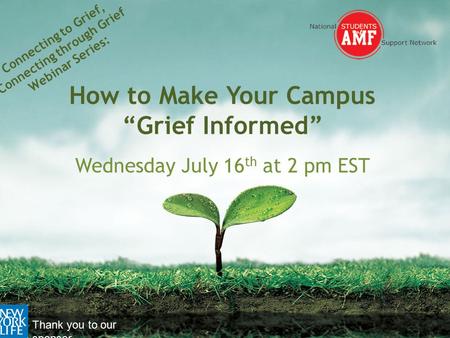 Connecting to Grief, Connecting through Grief Webinar Series: How to Make Your Campus “Grief Informed” Wednesday July 16 th at 2 pm EST Thank you to our.