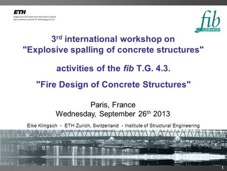 Datum 1 3 rd international workshop on Explosive spalling of concrete structures Eike Klingsch - ETH Zurich, Switzerland - Institute of Structural Engineering.