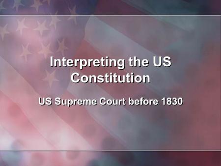 Interpreting the US Constitution US Supreme Court before 1830.