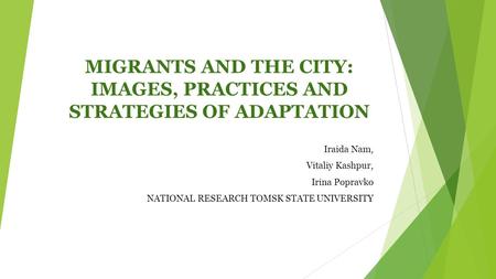 MIGRANTS AND THE CITY: IMAGES, PRACTICES AND STRATEGIES OF ADAPTATION Iraida Nam, Vitaliy Kashpur, Irina Popravko NATIONAL RESEARCH TOMSK STATE UNIVERSITY.